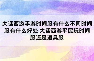 大话西游手游时间服有什么不同时间服有什么好处 大话西游平民玩时间服还是道具服